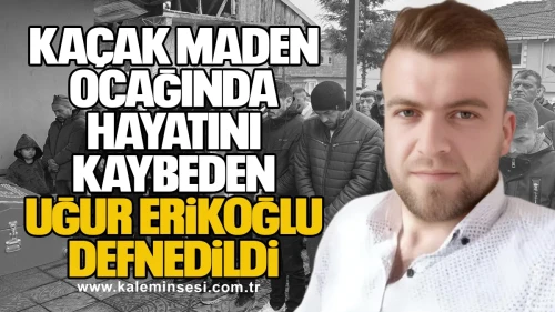 Kaçak maden ocağında hayatını kaybeden Uğur Erikoğlu defnedildi