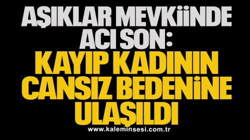 Aşıklar Mevkisi’nde Acı Son: Kayıp Kadının Cansız Bedenine Ulaşıldı
