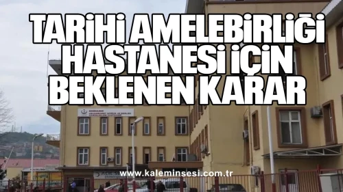 Tarihi Amelebirliği Hastanesi İçin Beklenen Karar!