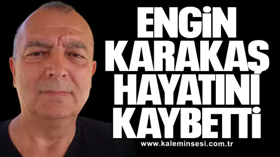 Engin Karakaş hayatını kaybetti