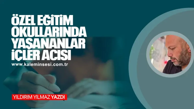 ÖZEL EĞİTİM OKULLARINDA YAŞANANLAR İÇLER ACISI