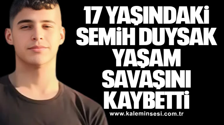 17 Yaşındaki Semih Duysak Yaşam Savaşını Kaybetti