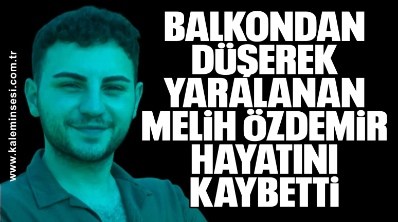 Balkondan Düşerek Yaralanan Melih Özdemir Hayatını Kaybetti