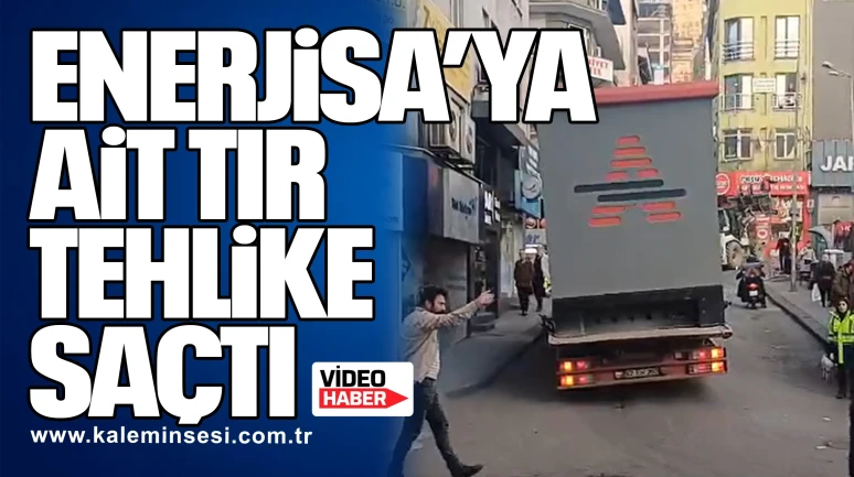 Enerjisa’ya ait Tır Tehlike Saçtı