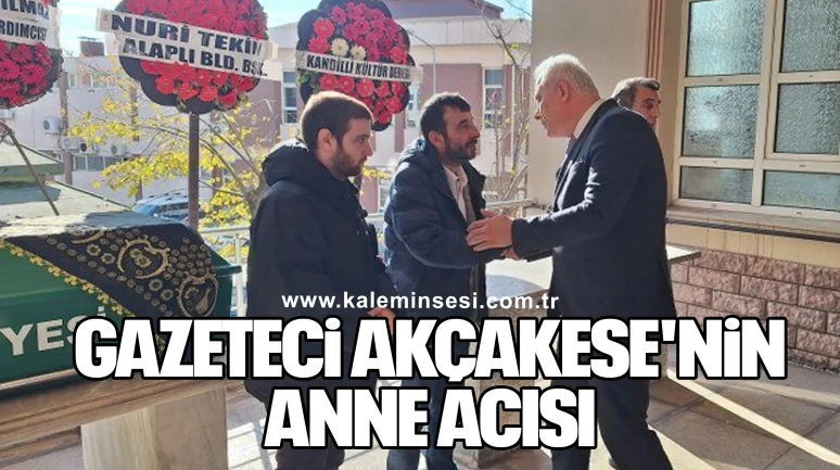 GAZETECİ AKÇAKESE'NİN ANNE ACISI