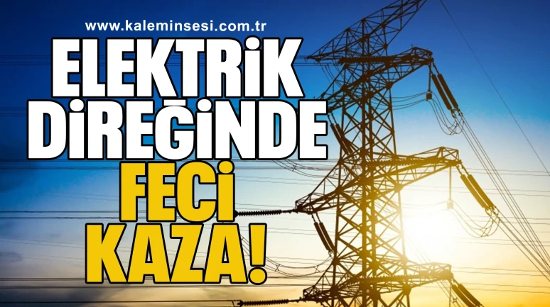 Elektrik Direğinde Feci Kaza: İşçi Hayatını Kaybetti
