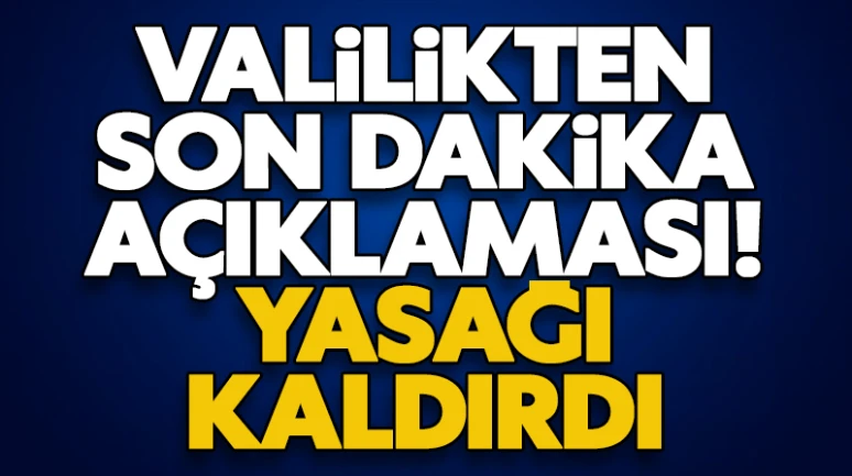 Valilikten son dakika açıklaması! Yasağı kaldırdı