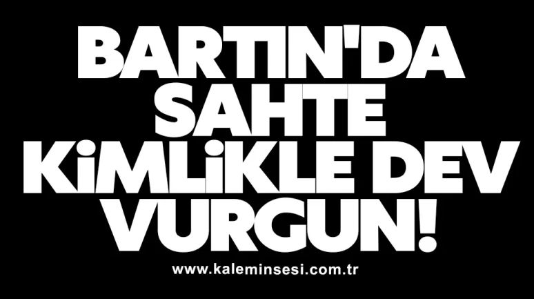 Bartın'da Sahte Kimlikle Dev Vurgun!