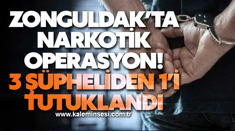 Zonguldak’ta narkotik operasyon! 3 şüpheliden 1’i tutuklandı
