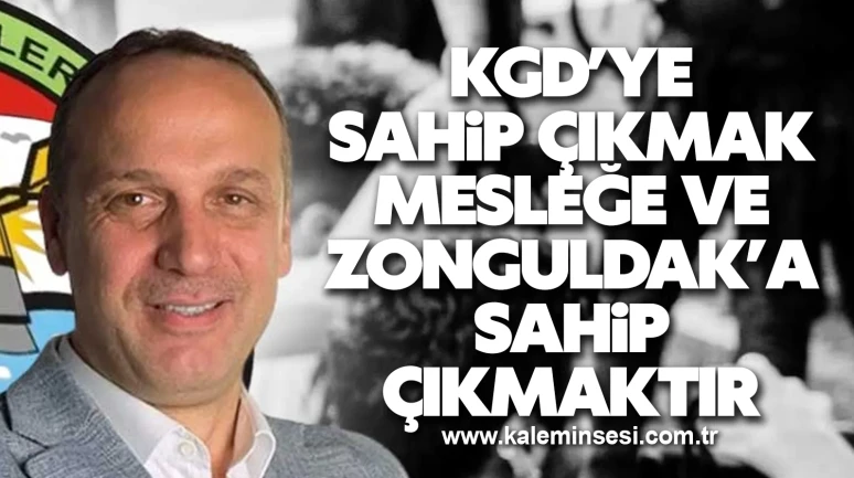 KGD’YE SAHİP ÇIKMAK MESLEĞE VE ZONGULDAK’A SAHİP ÇIKMAKTIR