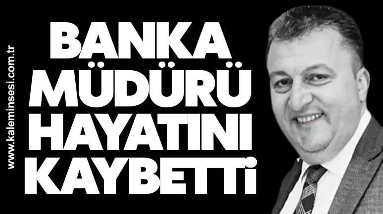 Banka müdürü hayatını kaybetti