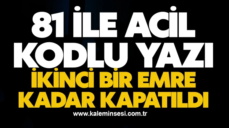 81 ile acil kodlu yazı! İkinci bir emre kadar kapatıldı