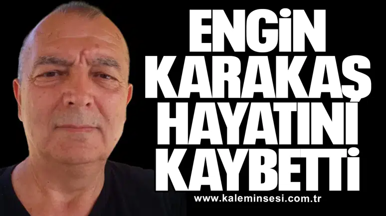 Engin Karakaş hayatını kaybetti