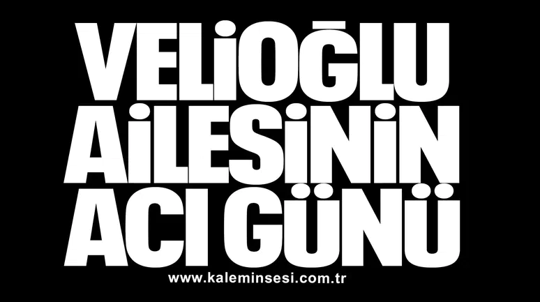 Velioğlu ailesinin acı günü