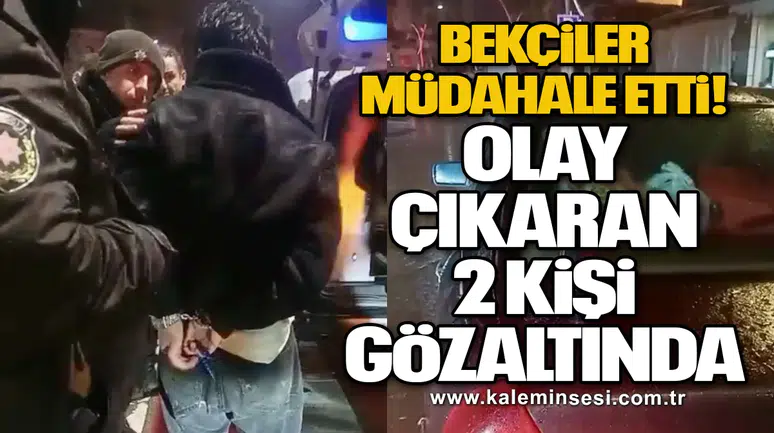 Bekçiler müdahale etti! Olay çıkaran 2 kişi gözaltında