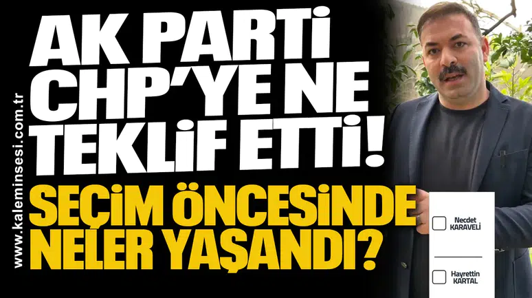 AK Parti CHP’ye ne teklif etti! Seçim öncesinde neler yaşandı?