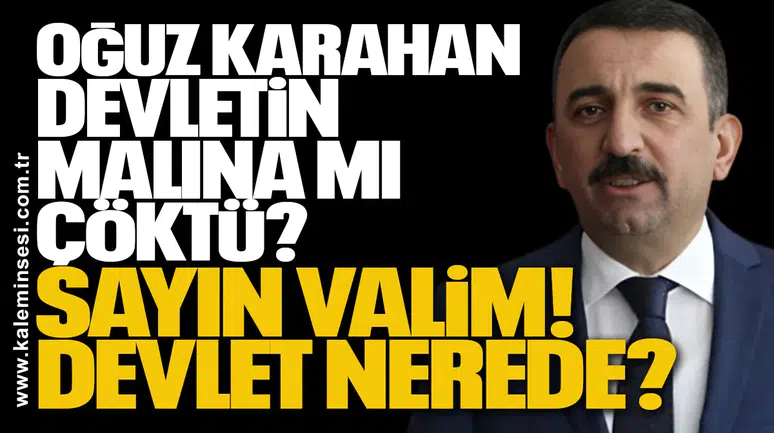 OĞUZ KARAHAN DEVLETİN MALINA MI ÇÖKTÜ? SAYIN VALİM... DEVLET NEREDE?