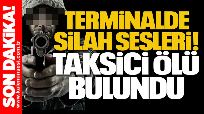 Terminalde silah sesleri: Taksici ölü bulundu