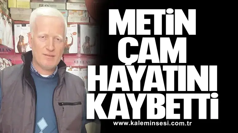 Metin Çam hayatını kaybetti