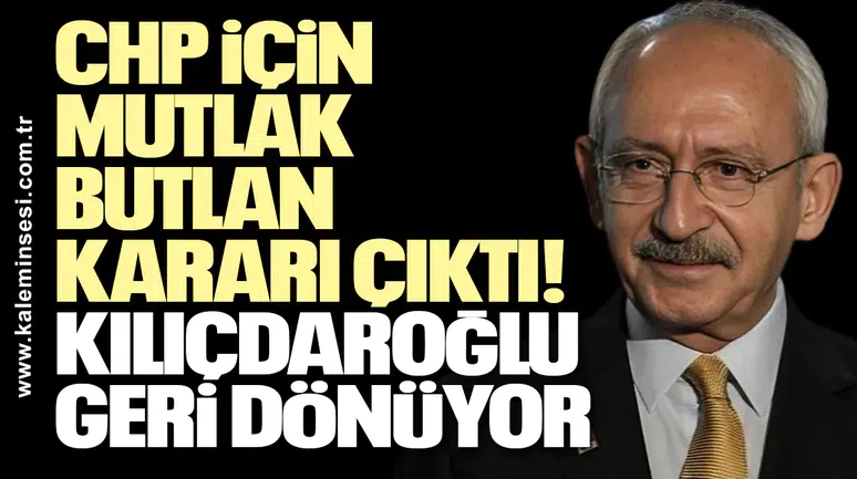 CHP için mutlak butlan kararı çıktı! Kılıçdaroğlu geri dönüyor