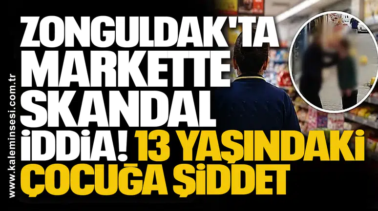 Zonguldak'ta Markette Skandal İddia: 13 Yaşındaki Çocuğa Şiddet