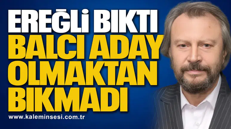EREĞLİ BIKTI, BALCI ADAY OLMAKTAN BIKMADI