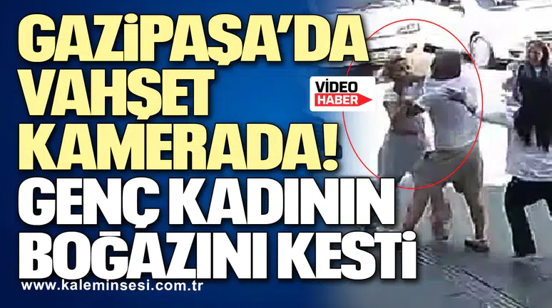 Gazipaşa’da vahşet kamerada! Genç kadının boğazını kesti