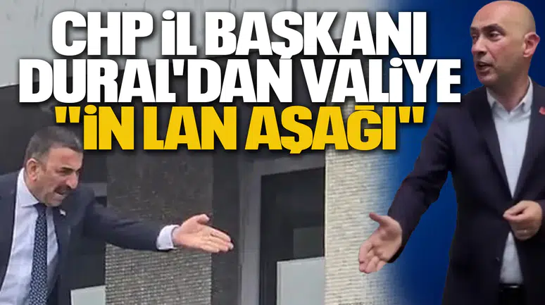 CHP İL BAŞKANI DURAL'DAN VALİYE "İN LAN AŞAĞI"