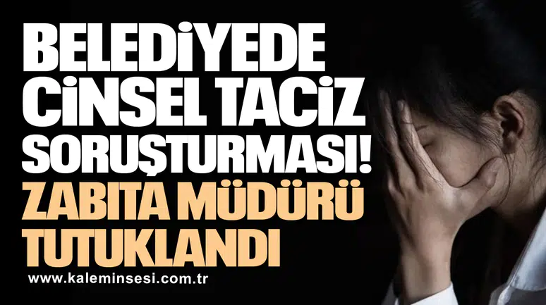 Cinsel taciz soruşturmasında zabıta müdürü tutuklandı!