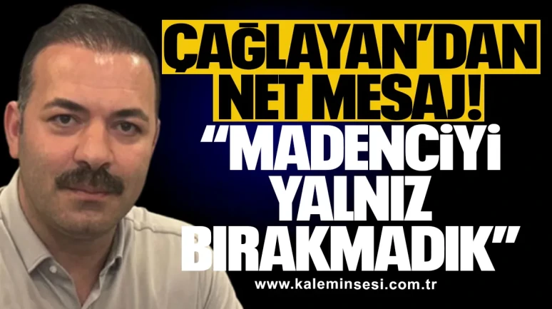 Çağlayan’dan Net Mesaj! “Madenciyi Yalnız Bırakmadık”