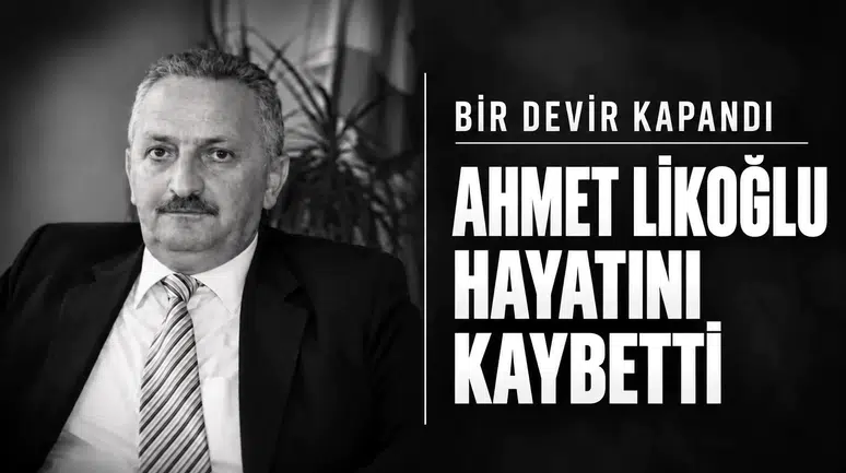 BİR DEVİR KAPANDI. AHMET LİKOĞLU HAYATINI KAYBETTİ