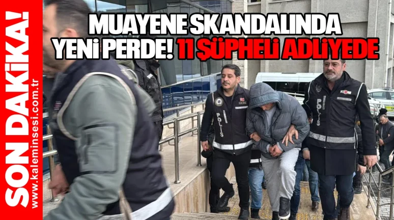 Muayene Skandalında Yeni Perde: 11 şüpheli adliyede