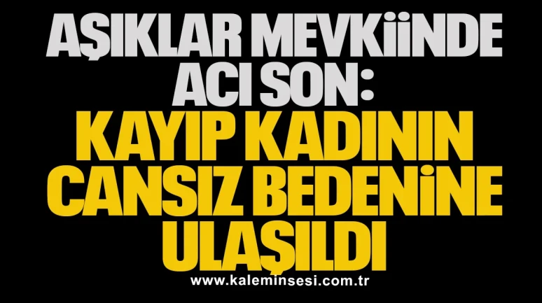 Aşıklar Mevkisi’nde Acı Son: Kayıp Kadının Cansız Bedenine Ulaşıldı
