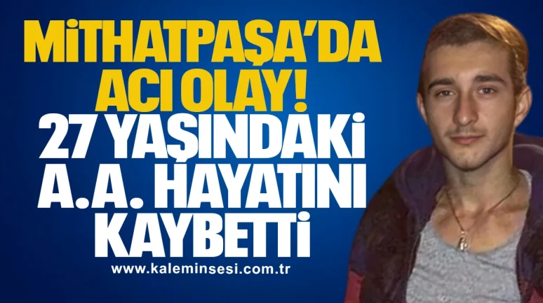 Mithatpaşa’da Acı Olay: 27 Yaşındaki A.A. Hayatını Kaybetti
