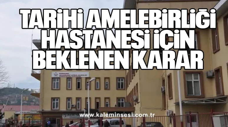 Tarihi Amelebirliği Hastanesi İçin Beklenen Karar!