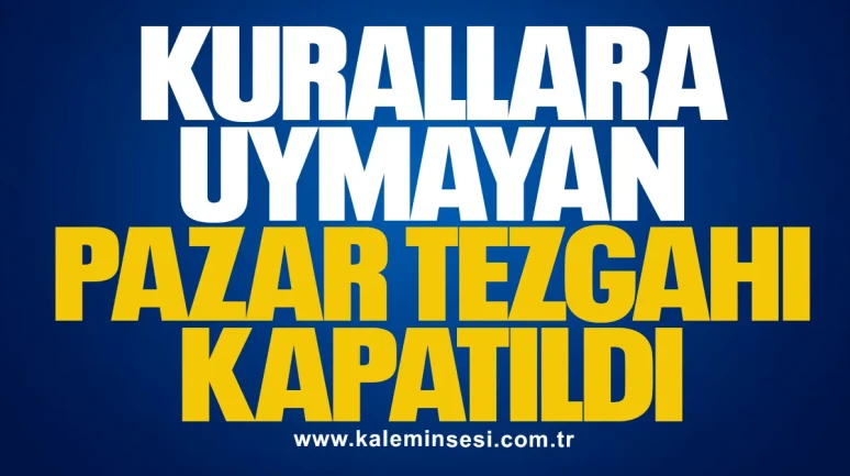 Kurallara Uymayan Pazar Tezgâhı Kapatıldı