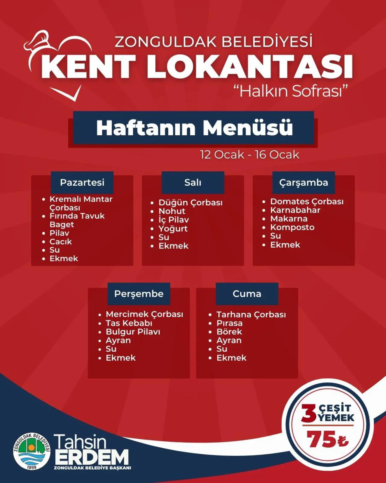şunu diyen bir yazı 'ZONGULDAK BELEDİYESİ KENT LOKANTASI "Halkın Sofrası" Haftanın Menüsü 12 Ocak Pazartesi 16 Ocak Salı Kremalı Mantar Çorbası Fırında Tavuk Baget Çarşamba Çorbası Nohut Pilav Yoğurt Su Ekmek Cacık Su Ekmek Domates Çorbası Karnabahar Makarna Komposto Su Ekmek Perşembe Cuma Mercimek Çorbası Tas Kebabı Bulgur Pilavi Ayran Su Ekmek Tarhana Çorbası Pırasa Börek Ayran Su Ekmek Tagg መ/ Tahsin ERDEM ZONGULDAK ZONGULDAKBELEDİYEBAŞKANI BELEDİYE BAŞKANI 3YEMEK 3 YEMEK ÇEŞİT 75t' görseli olabilir